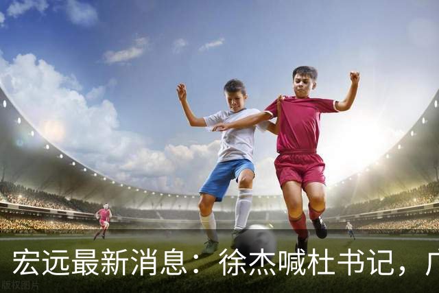 宏远最新消息：徐杰喊杜书记，广东婉拒郭艾伦，胡明轩国家队报到